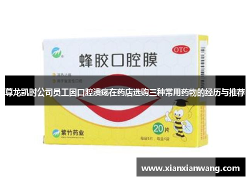 尊龙凯时公司员工因口腔溃疡在药店选购三种常用药物的经历与推荐