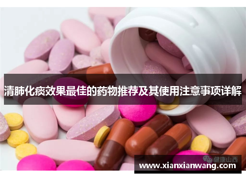 清肺化痰效果最佳的药物推荐及其使用注意事项详解